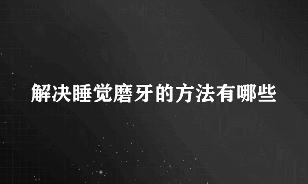 解决睡觉磨牙的方法有哪些