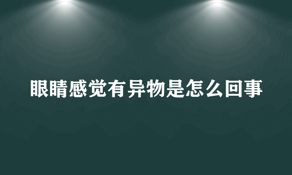 眼睛感觉有异物是怎么回事