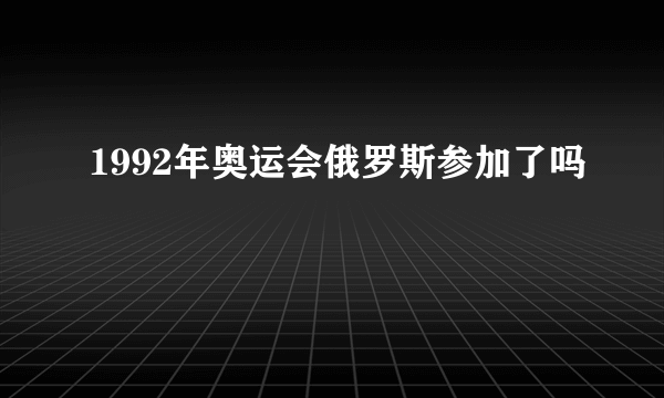 1992年奥运会俄罗斯参加了吗