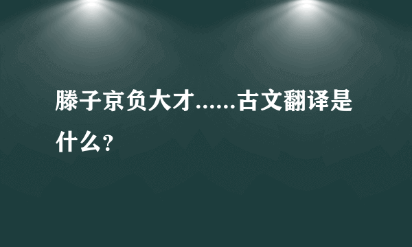 滕子京负大才......古文翻译是什么？