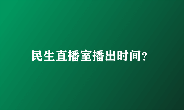 民生直播室播出时间？