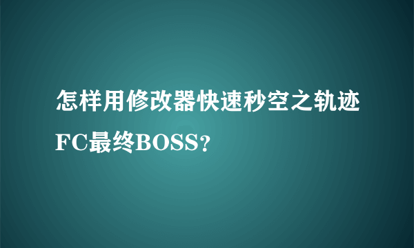 怎样用修改器快速秒空之轨迹FC最终BOSS？