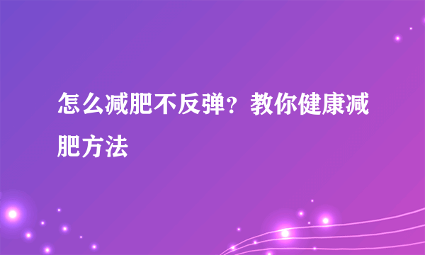 怎么减肥不反弹？教你健康减肥方法