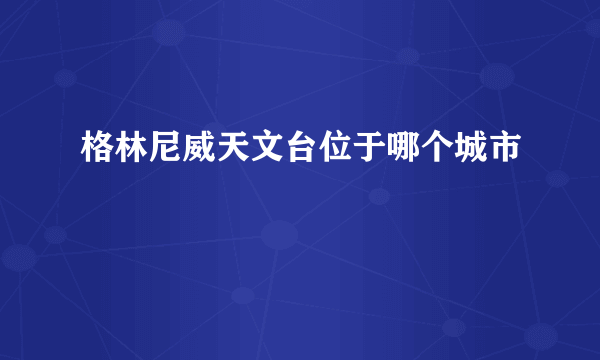 格林尼威天文台位于哪个城市