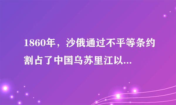 1860年，沙俄通过不平等条约割占了中国乌苏里江以东包括库页岛在内约40万平方千米的领土。该条约是中俄（   ）A.《爱挥条约》B.《北京条约》C.《改订条约》D.《勘分西北界约记》