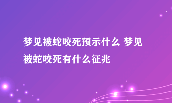 梦见被蛇咬死预示什么 梦见被蛇咬死有什么征兆