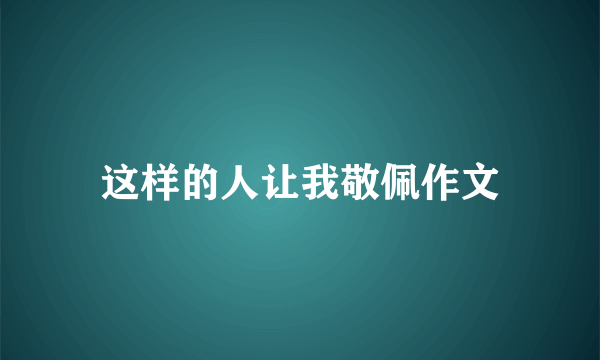 这样的人让我敬佩作文