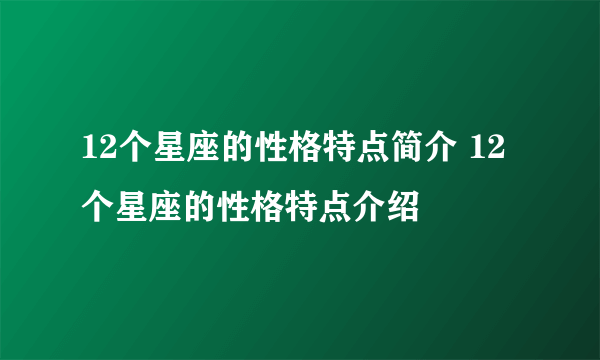 12个星座的性格特点简介 12个星座的性格特点介绍