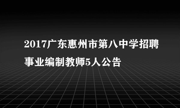 2017广东惠州市第八中学招聘事业编制教师5人公告