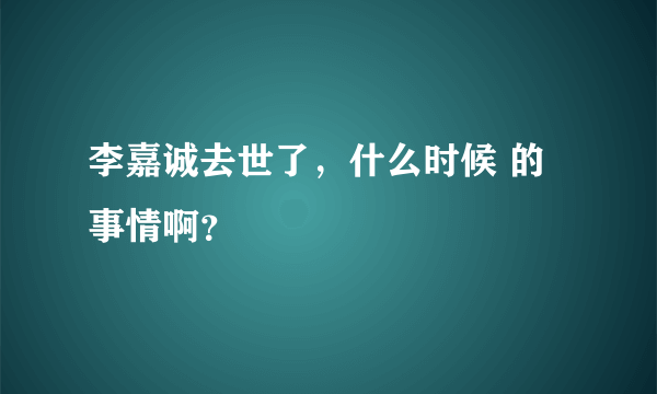 李嘉诚去世了，什么时候 的事情啊？