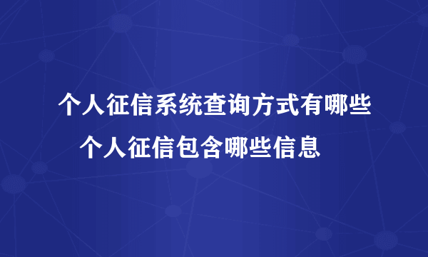 个人征信系统查询方式有哪些   个人征信包含哪些信息