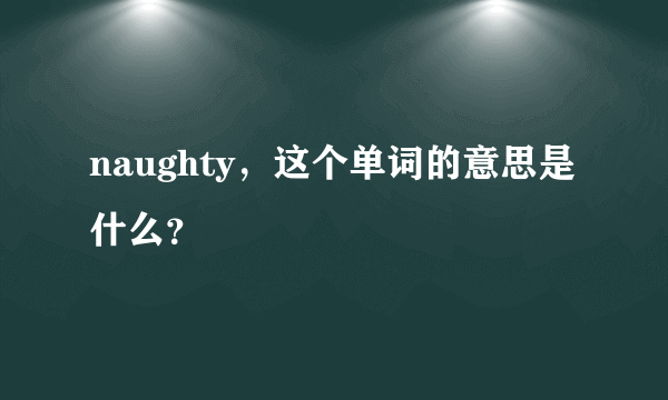 naughty，这个单词的意思是什么？