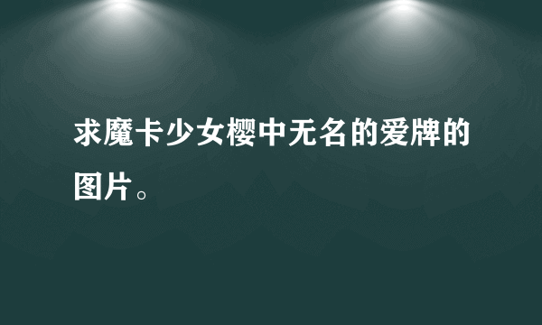 求魔卡少女樱中无名的爱牌的图片。