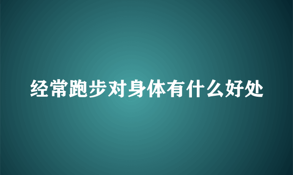 经常跑步对身体有什么好处