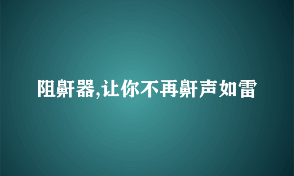 阻鼾器,让你不再鼾声如雷