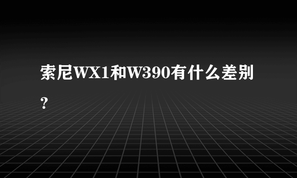 索尼WX1和W390有什么差别？