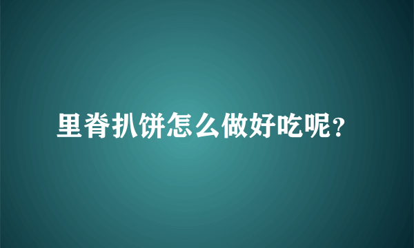 里脊扒饼怎么做好吃呢？