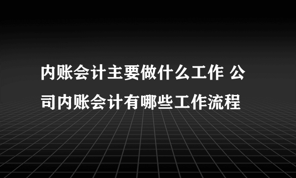 内账会计主要做什么工作 公司内账会计有哪些工作流程