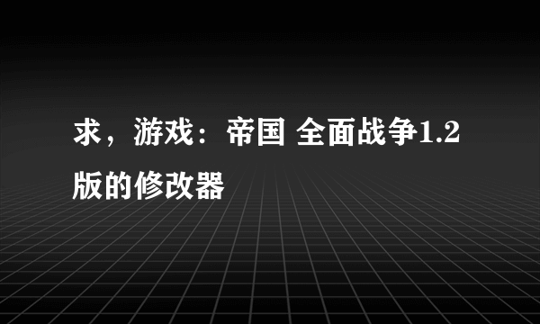 求，游戏：帝国 全面战争1.2版的修改器