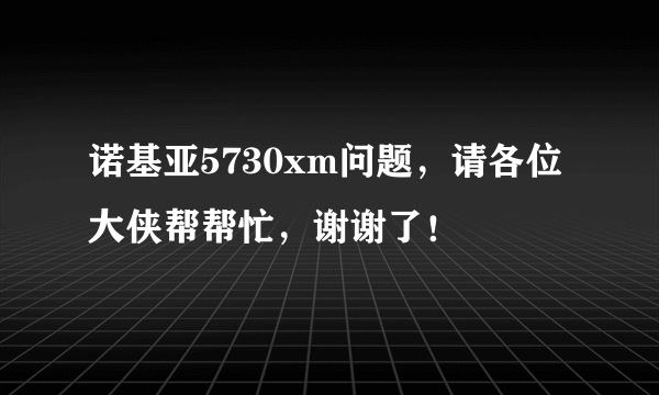 诺基亚5730xm问题，请各位大侠帮帮忙，谢谢了！