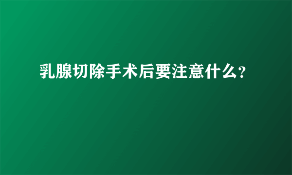 乳腺切除手术后要注意什么？