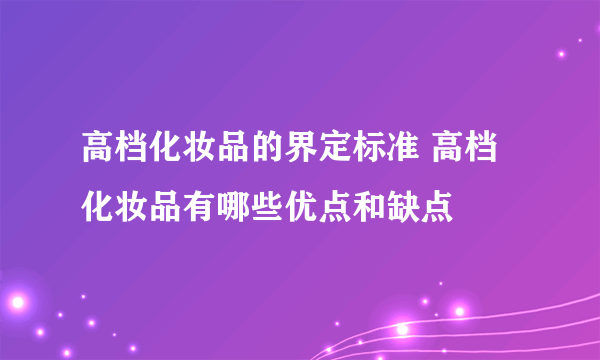 高档化妆品的界定标准 高档化妆品有哪些优点和缺点