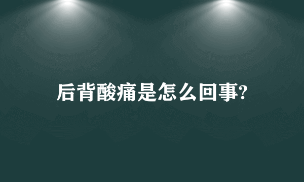 后背酸痛是怎么回事?