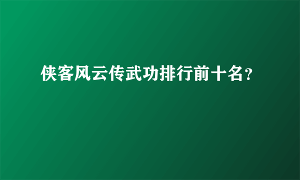 侠客风云传武功排行前十名？