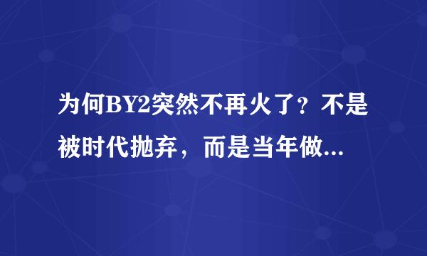 为何BY2突然不再火了？不是被时代抛弃，而是当年做的这件错事