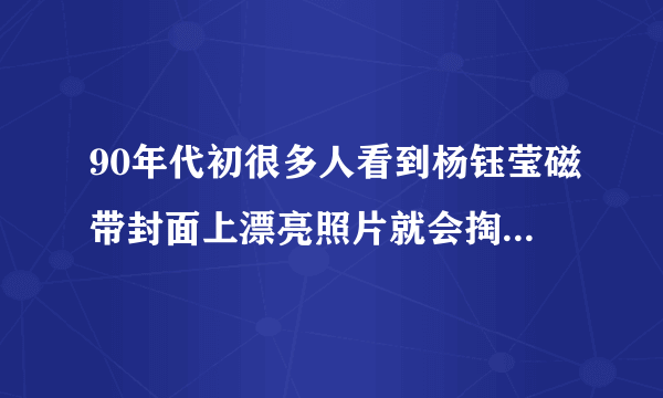 90年代初很多人看到杨钰莹磁带封面上漂亮照片就会掏钱买盒带，如今杨钰莹现状如何？