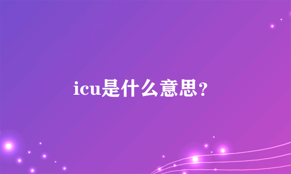 icu是什么意思？