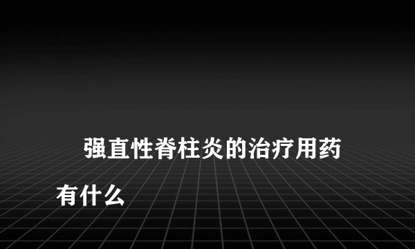 
    强直性脊柱炎的治疗用药有什么
  