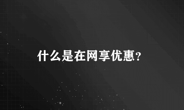 什么是在网享优惠？