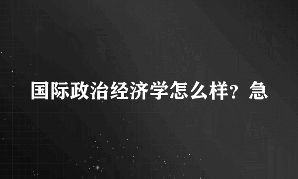 国际政治经济学怎么样？急