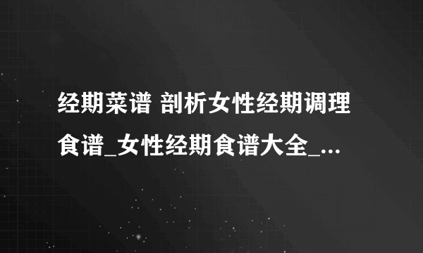 经期菜谱 剖析女性经期调理食谱_女性经期食谱大全_经期三款补气养血的食疗食谱