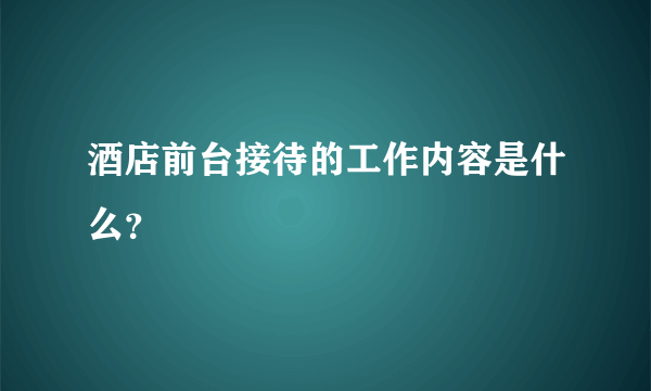 酒店前台接待的工作内容是什么？