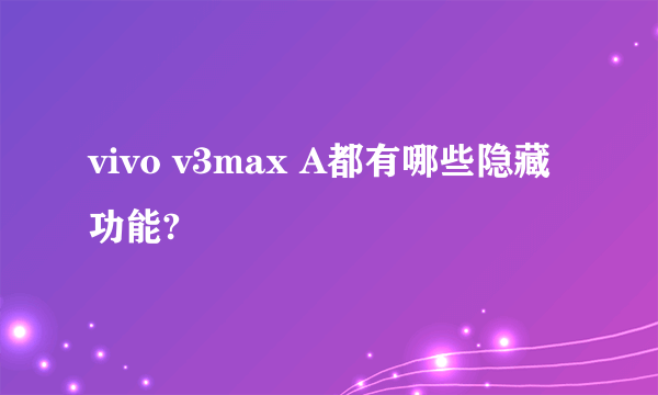 vivo v3max A都有哪些隐藏功能?