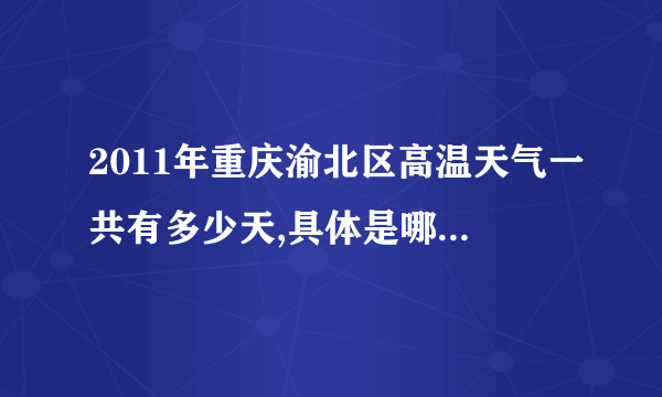 2011年重庆渝北区高温天气一共有多少天,具体是哪天，分别温度是多少?