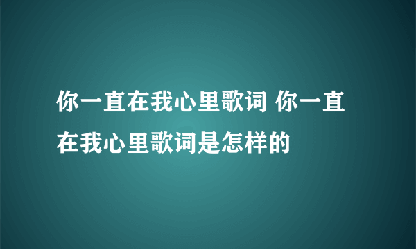 你一直在我心里歌词 你一直在我心里歌词是怎样的