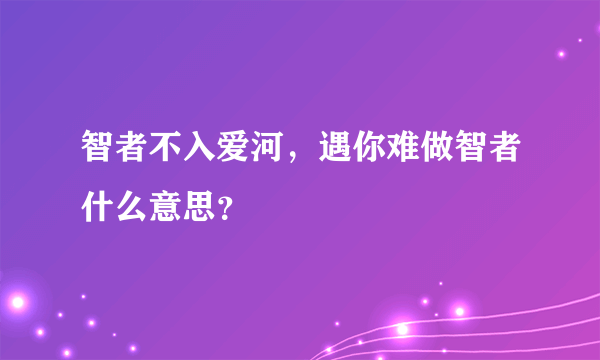 智者不入爱河，遇你难做智者什么意思？