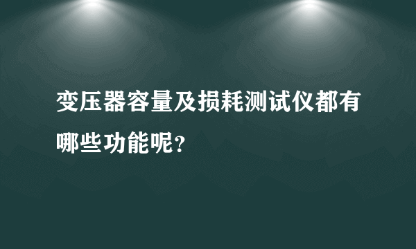 变压器容量及损耗测试仪都有哪些功能呢？