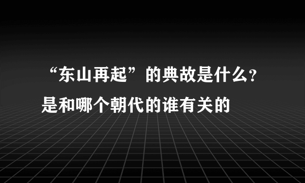 “东山再起”的典故是什么？是和哪个朝代的谁有关的