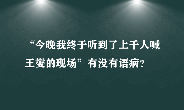 “今晚我终于听到了上千人喊王燮的现场”有没有语病？