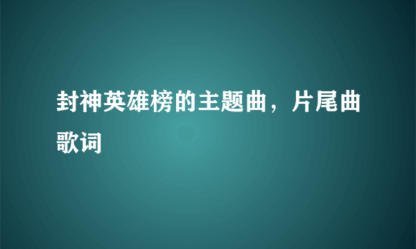 封神英雄榜的主题曲，片尾曲歌词