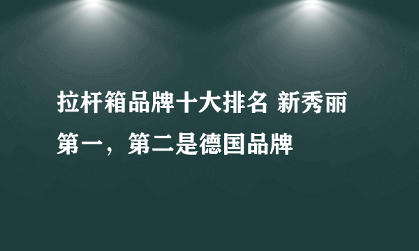 拉杆箱品牌十大排名 新秀丽第一，第二是德国品牌