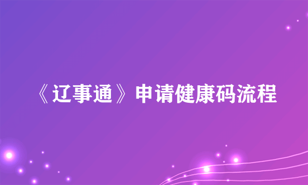 《辽事通》申请健康码流程