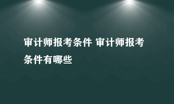 审计师报考条件 审计师报考条件有哪些