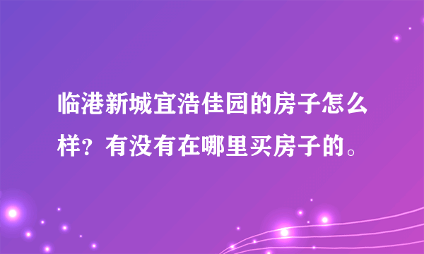 临港新城宜浩佳园的房子怎么样？有没有在哪里买房子的。