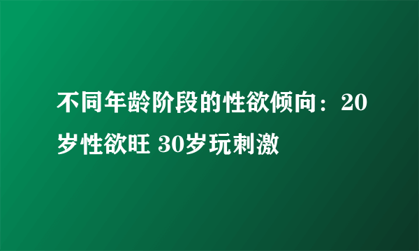 不同年龄阶段的性欲倾向：20岁性欲旺 30岁玩刺激