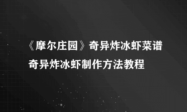 《摩尔庄园》奇异炸冰虾菜谱 奇异炸冰虾制作方法教程